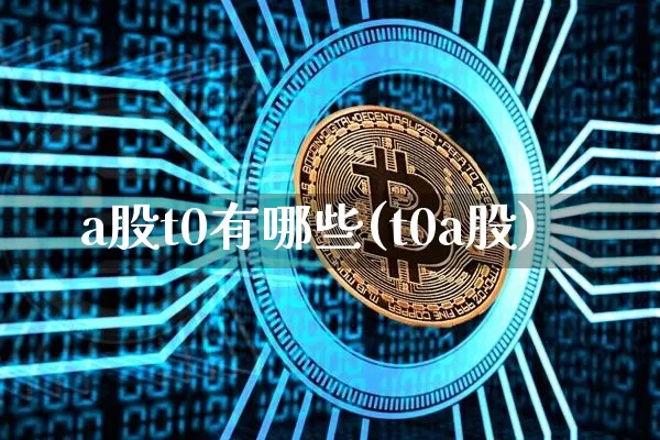 a股t0有哪些(t0a股)_https://www.czytfl.com_期货行情_第1张