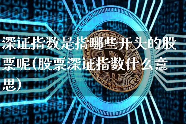 深证指数是指哪些开头的股票呢(股票深证指数什么意思)_https://www.czytfl.com_期货价格_第1张