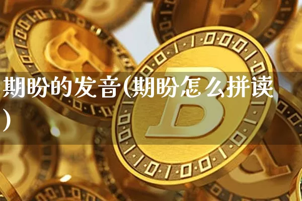 期盼的发音(期盼怎么拼读)_https://www.czytfl.com_期货_第1张