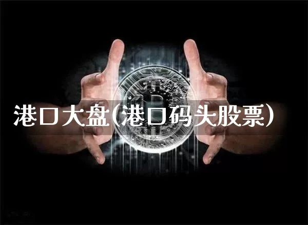 港口大盘(港口码头股票)_https://www.czytfl.com_期货走势_第1张