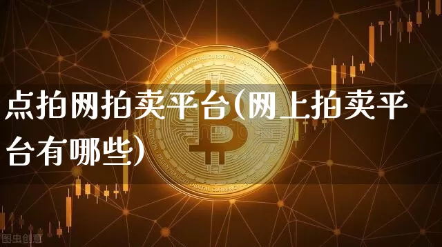 点拍网拍卖平台(网上拍卖平台有哪些)_https://www.czytfl.com_期货走势_第1张