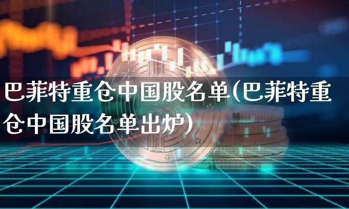巴菲特重仓中国股名单(巴菲特重仓中国股名单出炉)_https://www.czytfl.com_期货价格_第1张