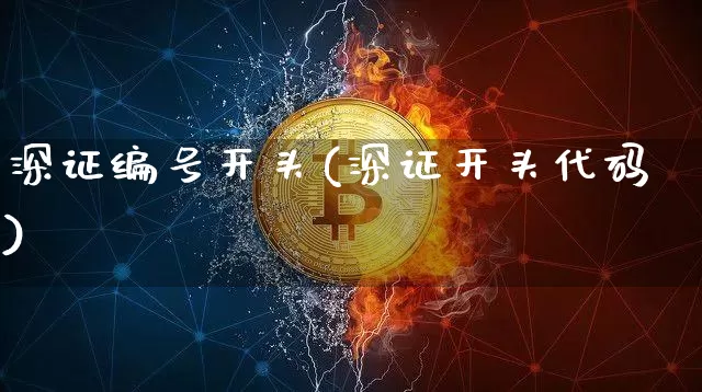 深证编号开头(深证开头代码)_https://www.czytfl.com_期货行情_第1张