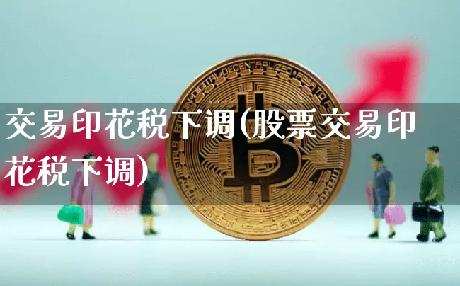 交易印花税下调(股票交易印花税下调)_https://www.czytfl.com_期货价格_第1张