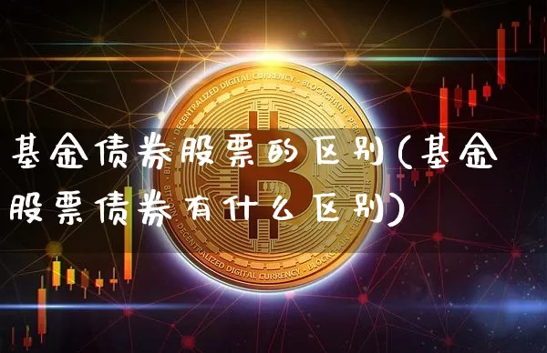 基金债券股票的区别(基金股票债券有什么区别)_https://www.czytfl.com_期货_第1张