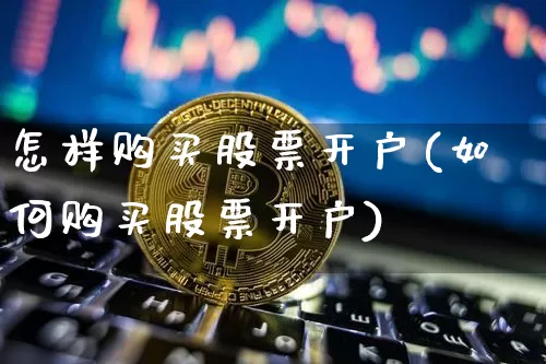 怎样购买股票开户(如何购买股票开户)_https://www.czytfl.com_期货价格_第1张
