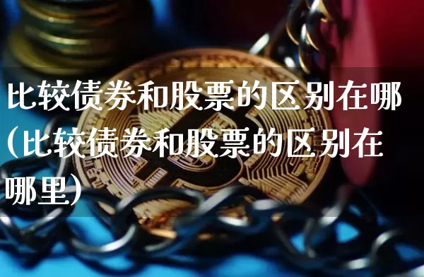 比较债券和股票的区别在哪(比较债券和股票的区别在哪里)_https://www.czytfl.com_期货行情_第1张