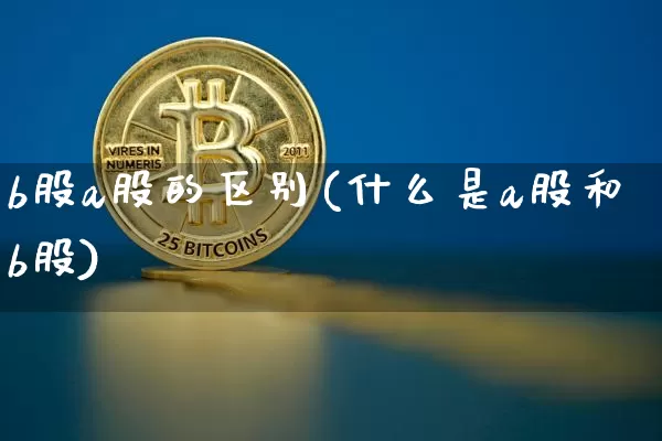 b股a股的区别(什么是a股和b股)_https://www.czytfl.com_期货价格_第1张