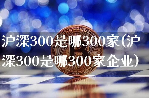 沪深300是哪300家(沪深300是哪300家企业)_https://www.czytfl.com_期货价格_第1张