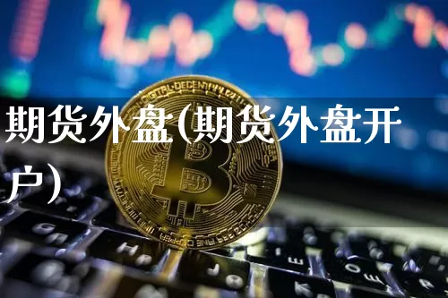 期货外盘(期货外盘开户)_https://www.czytfl.com_期货行情_第1张