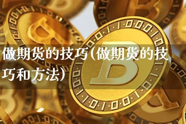 做期货的技巧(做期货的技巧和方法)_https://www.czytfl.com_期货交易_第1张