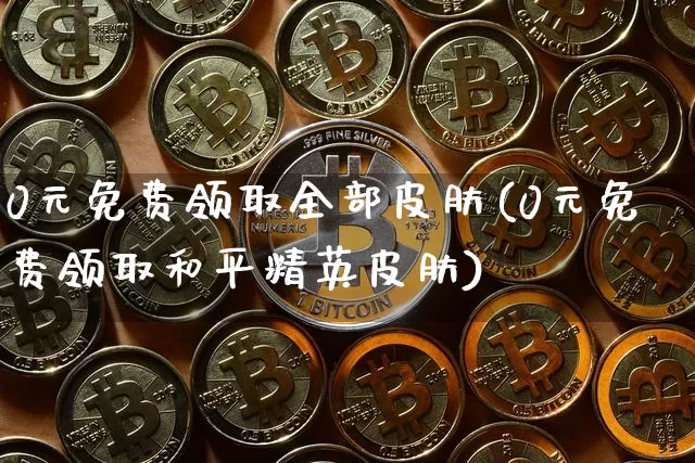0元免费领取全部皮肤(0元免费领取和平精英皮肤)_https://www.czytfl.com_期货走势_第1张