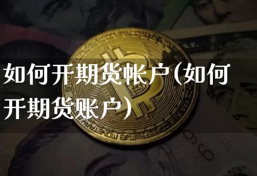 如何开期货帐户(如何开期货账户)_https://www.czytfl.com_期货_第1张