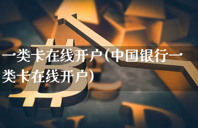 一类卡在线开户(中国银行一类卡在线开户)_https://www.czytfl.com_期货价格_第1张