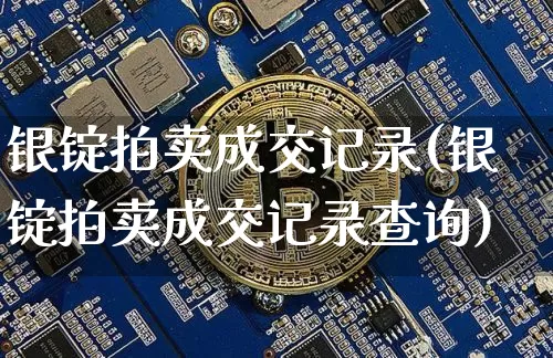 银锭拍卖成交记录(银锭拍卖成交记录查询)_https://www.czytfl.com_期货走势_第1张