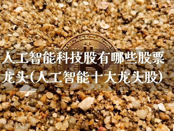 人工智能科技股有哪些股票龙头(人工智能十大龙头股)_https://www.czytfl.com_期货行情_第1张