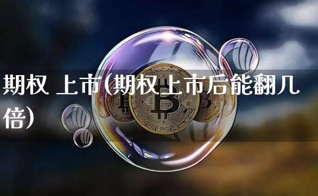 期权 上市(期权上市后能翻几倍)_https://www.czytfl.com_期货_第1张