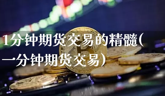 1分钟期货交易的精髓(一分钟期货交易)_https://www.czytfl.com_期货行情_第1张