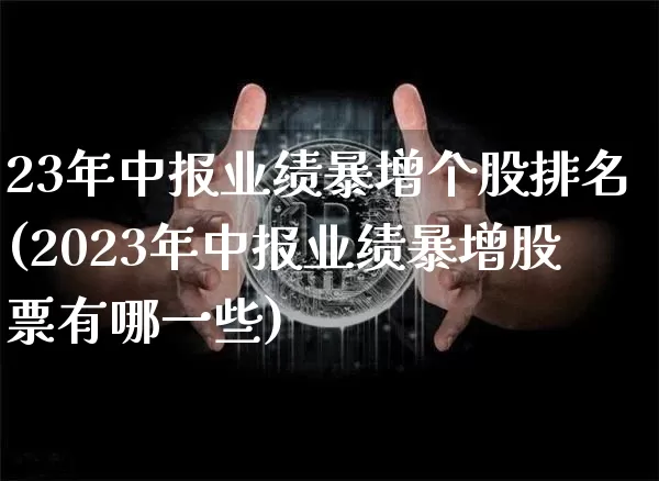 23年中报业绩暴增个股排名(2023年中报业绩暴增股票有哪一些)_https://www.czytfl.com_期货价格_第1张