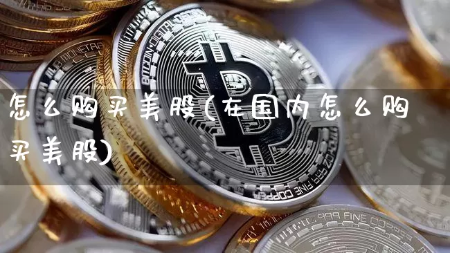 怎么购买美股(在国内怎么购买美股)_https://www.czytfl.com_期货走势_第1张