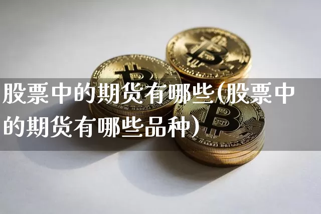 股票中的期货有哪些(股票中的期货有哪些品种)_https://www.czytfl.com_期货价格_第1张
