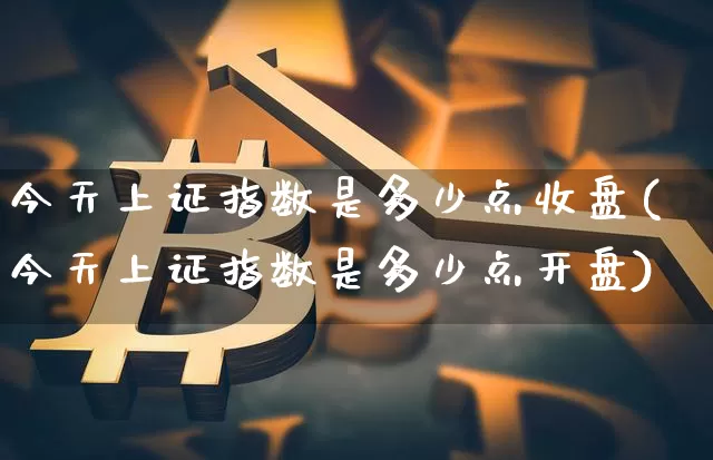 今天上证指数是多少点收盘(今天上证指数是多少点开盘)_https://www.czytfl.com_期货走势_第1张