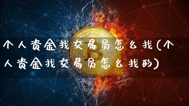 个人资金找交易员怎么找(个人资金找交易员怎么找的)_https://www.czytfl.com_期货行情_第1张