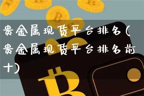 贵金属现货平台排名(贵金属现货平台排名前十)_https://www.czytfl.com_期货行情_第1张
