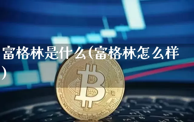 富格林是什么(富格林怎么样)_https://www.czytfl.com_期货行情_第1张