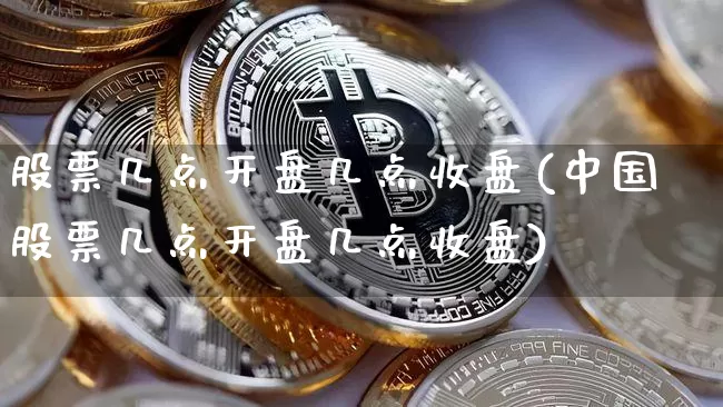 股票几点开盘几点收盘(中国股票几点开盘几点收盘)_https://www.czytfl.com_期货走势_第1张