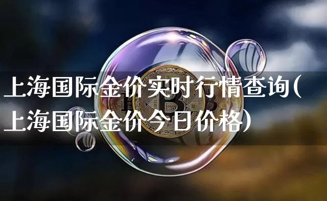 上海国际金价实时行情查询(上海国际金价今日价格)_https://www.czytfl.com_期货价格_第1张