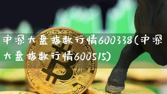 沪深大盘指数行情600338(沪深大盘指数行情600515)_https://www.czytfl.com_期货行情_第1张