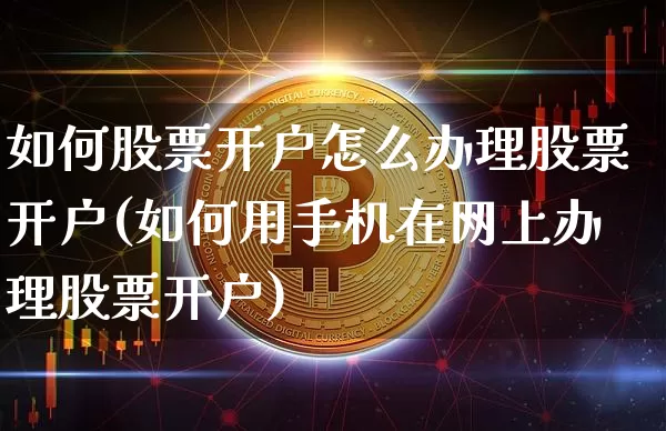 如何股票开户怎么办理股票开户(如何用手机在网上办理股票开户)_https://www.czytfl.com_期货走势_第1张
