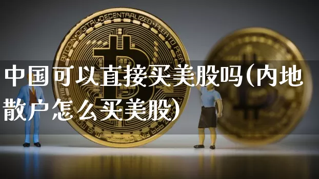 中国可以直接买美股吗(内地散户怎么买美股)_https://www.czytfl.com_期货价格_第1张
