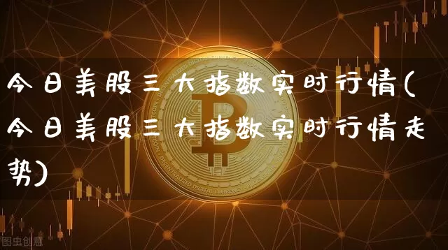 今日美股三大指数实时行情(今日美股三大指数实时行情走势)_https://www.czytfl.com_期货走势_第1张