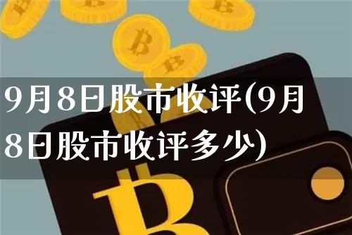 9月8日股市收评(9月8日股市收评多少)_https://www.czytfl.com_期货价格_第1张