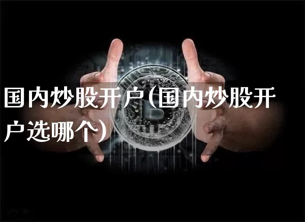 国内炒股开户(国内炒股开户选哪个)_https://www.czytfl.com_期货走势_第1张
