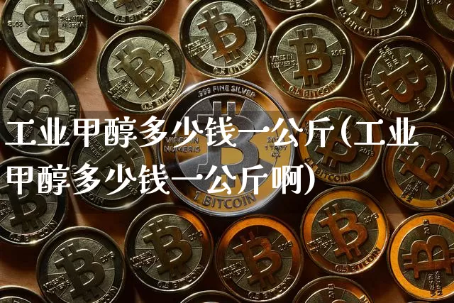 工业甲醇多少钱一公斤(工业甲醇多少钱一公斤啊)_https://www.czytfl.com_期货价格_第1张