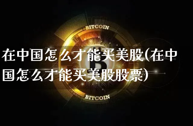 在中国怎么才能买美股(在中国怎么才能买美股股票)_https://www.czytfl.com_期货走势_第1张
