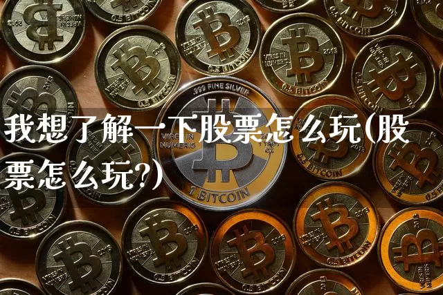 我想了解一下股票怎么玩(股票怎么玩?)_https://www.czytfl.com_期货行情_第1张