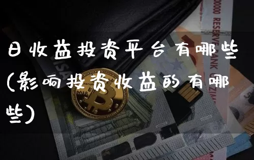 日收益投资平台有哪些(影响投资收益的有哪些)_https://www.czytfl.com_期货价格_第1张