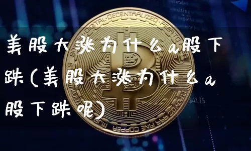 美股大涨为什么a股下跌(美股大涨为什么a股下跌呢)_https://www.czytfl.com_期货走势_第1张