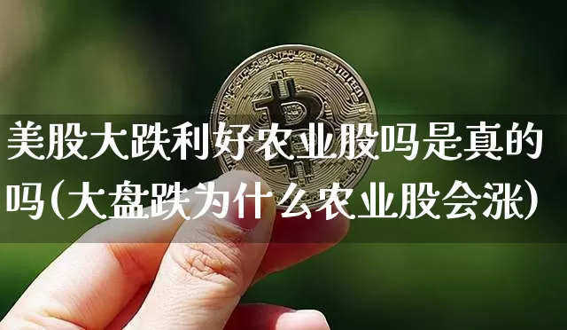 美股大跌利好农业股吗是真的吗(大盘跌为什么农业股会涨)_https://www.czytfl.com_期货_第1张