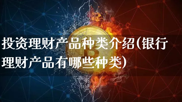 投资理财产品种类介绍(银行理财产品有哪些种类)_https://www.czytfl.com_期货_第1张