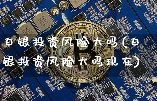 白银投资风险大吗(白银投资风险大吗现在)_https://www.czytfl.com_期货行情_第1张