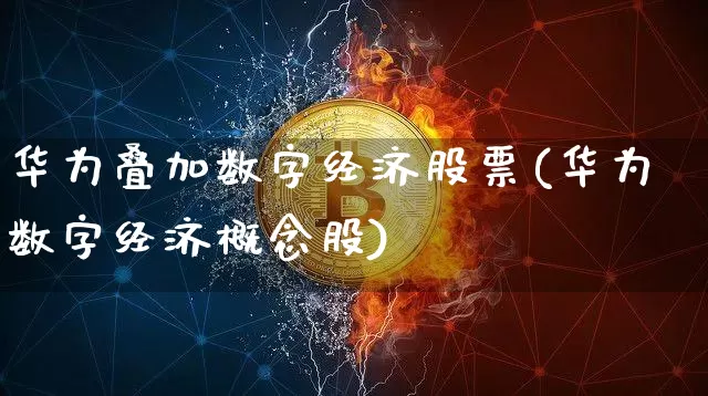 华为叠加数字经济股票(华为数字经济概念股)_https://www.czytfl.com_期货价格_第1张