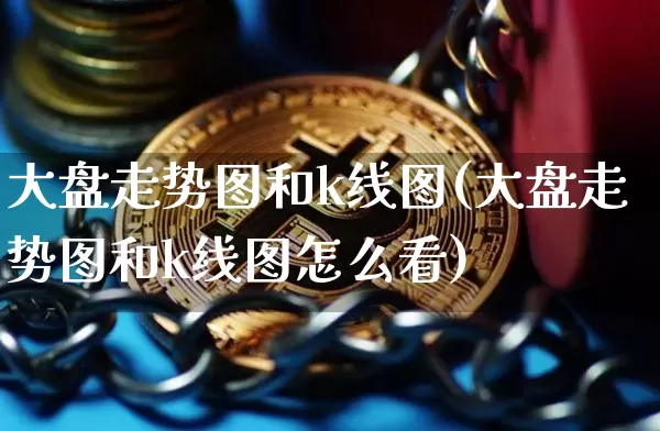 大盘走势图和k线图(大盘走势图和k线图怎么看)_https://www.czytfl.com_期货_第1张
