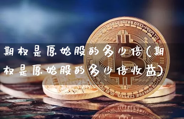 期权是原始股的多少倍(期权是原始股的多少倍收益)_https://www.czytfl.com_期货走势_第1张