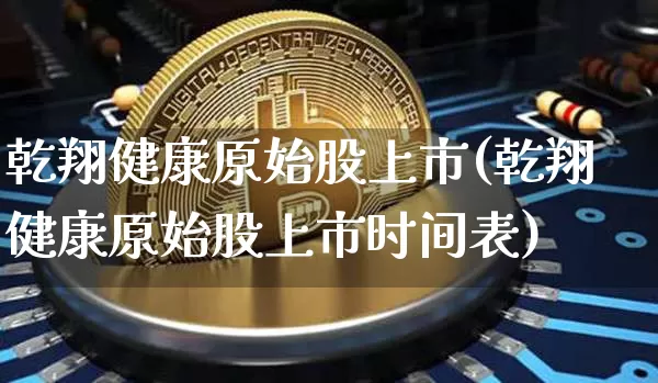 乾翔健康原始股上市(乾翔健康原始股上市时间表)_https://www.czytfl.com_期货走势_第1张