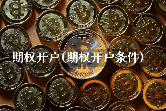 期权开户(期权开户条件)_https://www.czytfl.com_期货价格_第1张